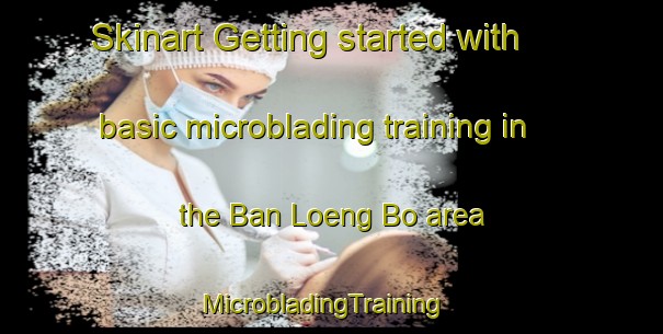 Skinart Getting started with basic microblading training in the Ban Loeng Bo area | MicrobladingTraining | MicrobladingClasses | SkinartTraining-Thailand