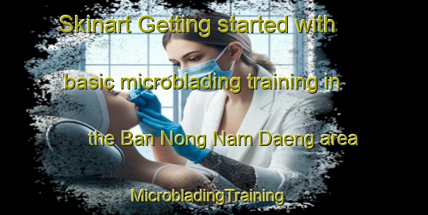 Skinart Getting started with basic microblading training in the Ban Nong Nam Daeng area | MicrobladingTraining | MicrobladingClasses | SkinartTraining-Thailand