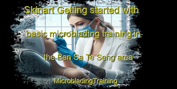Skinart Getting started with basic microblading training in the Ban Sa Te Seng area | MicrobladingTraining | MicrobladingClasses | SkinartTraining-Thailand