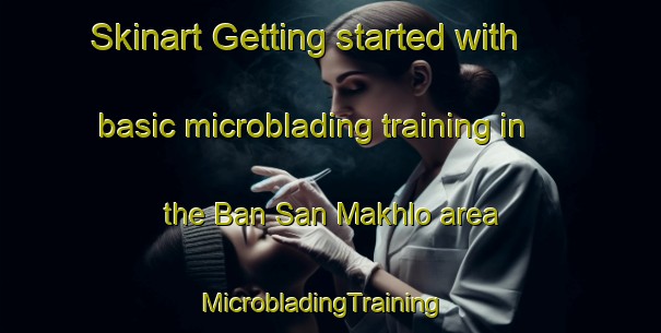 Skinart Getting started with basic microblading training in the Ban San Makhlo area | MicrobladingTraining | MicrobladingClasses | SkinartTraining-Thailand