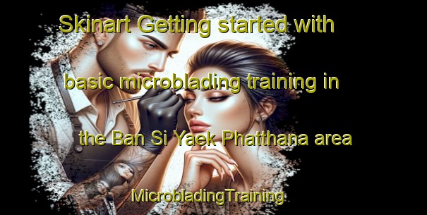 Skinart Getting started with basic microblading training in the Ban Si Yaek Phatthana area | MicrobladingTraining | MicrobladingClasses | SkinartTraining-Thailand