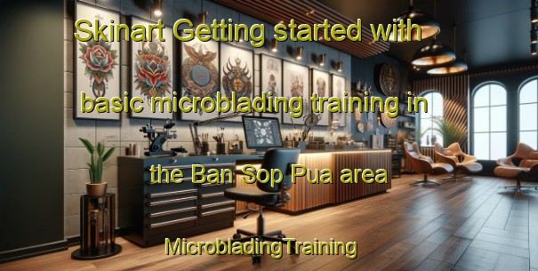 Skinart Getting started with basic microblading training in the Ban Sop Pua area | MicrobladingTraining | MicrobladingClasses | SkinartTraining-Thailand