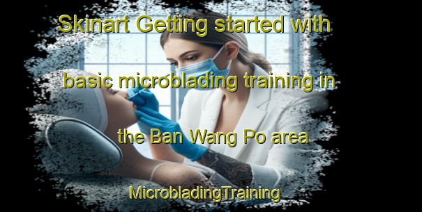 Skinart Getting started with basic microblading training in the Ban Wang Po area | MicrobladingTraining | MicrobladingClasses | SkinartTraining-Thailand