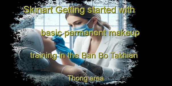 Skinart Getting started with basic permanent makeup training in the Ban Bo Takhian Thong area | PermanentmakeupTraining | PermanentmakeupClasses | SkinartTraining-Thailand