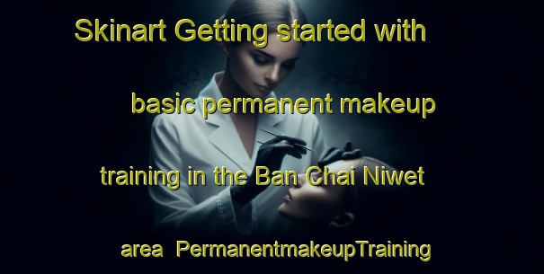 Skinart Getting started with basic permanent makeup training in the Ban Chai Niwet area | PermanentmakeupTraining | PermanentmakeupClasses | SkinartTraining-Thailand