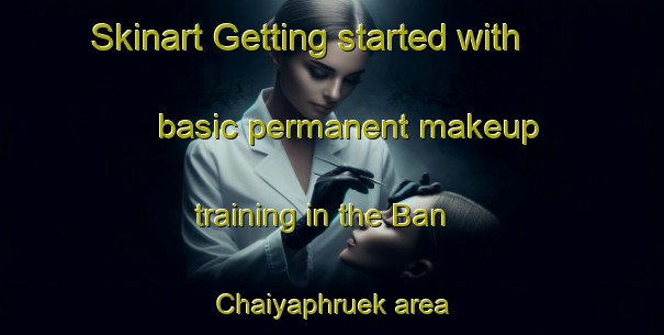 Skinart Getting started with basic permanent makeup training in the Ban Chaiyaphruek area | PermanentmakeupTraining | PermanentmakeupClasses | SkinartTraining-Thailand