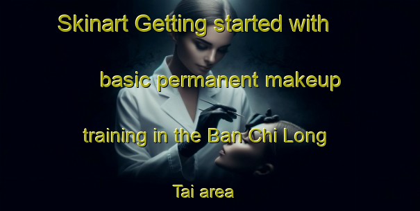 Skinart Getting started with basic permanent makeup training in the Ban Chi Long Tai area | PermanentmakeupTraining | PermanentmakeupClasses | SkinartTraining-Thailand