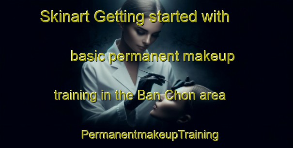 Skinart Getting started with basic permanent makeup training in the Ban Chon area | PermanentmakeupTraining | PermanentmakeupClasses | SkinartTraining-Thailand