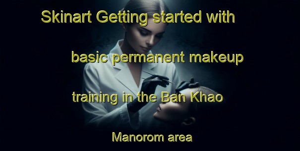 Skinart Getting started with basic permanent makeup training in the Ban Khao Manorom area | PermanentmakeupTraining | PermanentmakeupClasses | SkinartTraining-Thailand