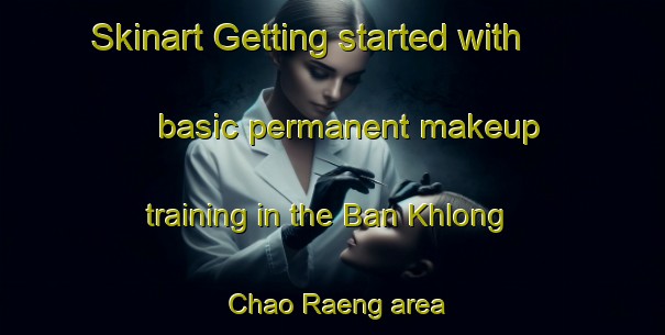 Skinart Getting started with basic permanent makeup training in the Ban Khlong Chao Raeng area | PermanentmakeupTraining | PermanentmakeupClasses | SkinartTraining-Thailand