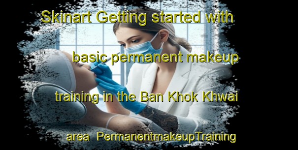 Skinart Getting started with basic permanent makeup training in the Ban Khok Khwai area | PermanentmakeupTraining | PermanentmakeupClasses | SkinartTraining-Thailand
