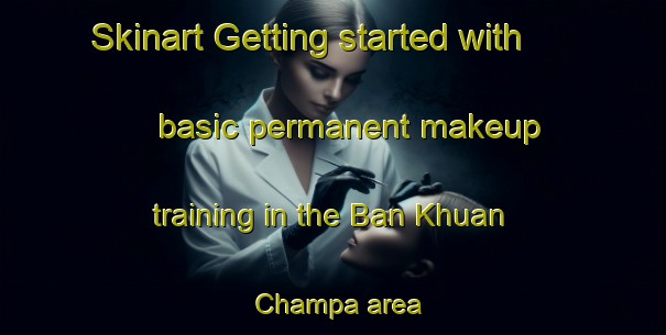 Skinart Getting started with basic permanent makeup training in the Ban Khuan Champa area | PermanentmakeupTraining | PermanentmakeupClasses | SkinartTraining-Thailand