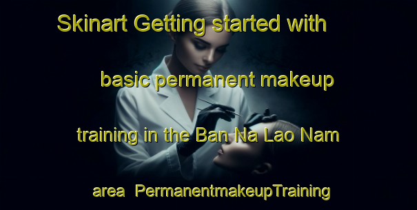 Skinart Getting started with basic permanent makeup training in the Ban Na Lao Nam area | PermanentmakeupTraining | PermanentmakeupClasses | SkinartTraining-Thailand