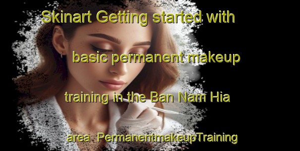 Skinart Getting started with basic permanent makeup training in the Ban Nam Hia area | PermanentmakeupTraining | PermanentmakeupClasses | SkinartTraining-Thailand