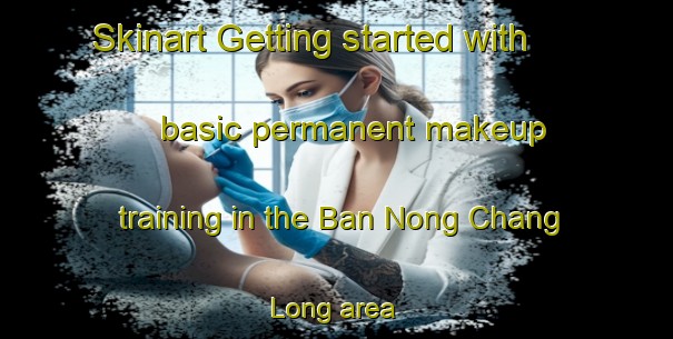 Skinart Getting started with basic permanent makeup training in the Ban Nong Chang Long area | PermanentmakeupTraining | PermanentmakeupClasses | SkinartTraining-Thailand