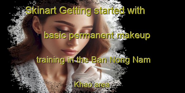 Skinart Getting started with basic permanent makeup training in the Ban Nong Nam Khao area | PermanentmakeupTraining | PermanentmakeupClasses | SkinartTraining-Thailand