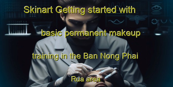 Skinart Getting started with basic permanent makeup training in the Ban Nong Phai Rua area | PermanentmakeupTraining | PermanentmakeupClasses | SkinartTraining-Thailand