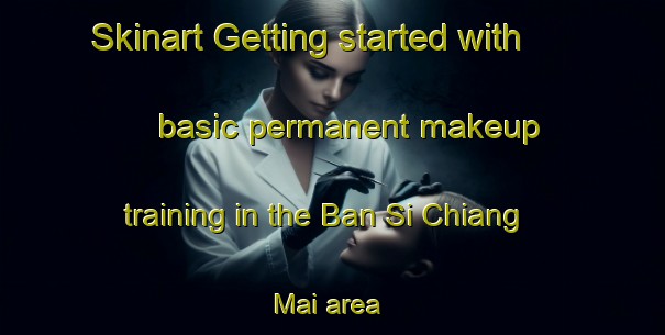 Skinart Getting started with basic permanent makeup training in the Ban Si Chiang Mai area | PermanentmakeupTraining | PermanentmakeupClasses | SkinartTraining-Thailand