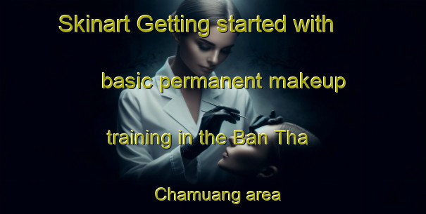 Skinart Getting started with basic permanent makeup training in the Ban Tha Chamuang area | PermanentmakeupTraining | PermanentmakeupClasses | SkinartTraining-Thailand