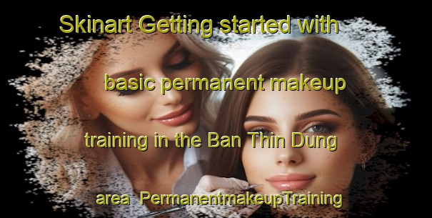 Skinart Getting started with basic permanent makeup training in the Ban Thin Dung area | PermanentmakeupTraining | PermanentmakeupClasses | SkinartTraining-Thailand