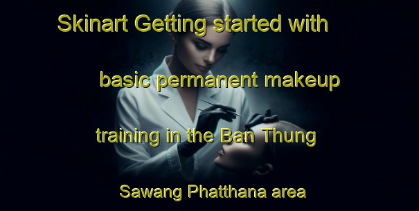Skinart Getting started with basic permanent makeup training in the Ban Thung Sawang Phatthana area | PermanentmakeupTraining | PermanentmakeupClasses | SkinartTraining-Thailand