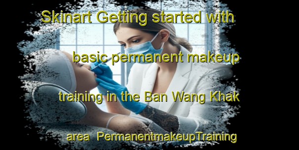 Skinart Getting started with basic permanent makeup training in the Ban Wang Khak area | PermanentmakeupTraining | PermanentmakeupClasses | SkinartTraining-Thailand