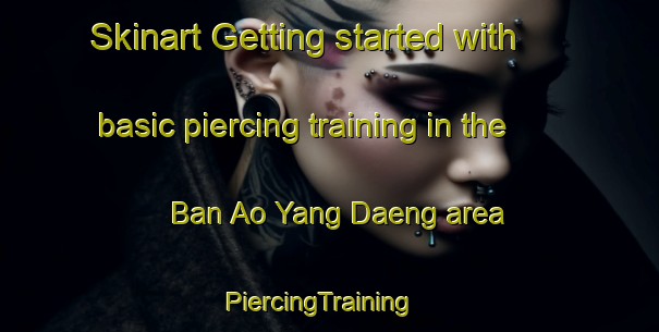 Skinart Getting started with basic piercing training in the Ban Ao Yang Daeng area | PiercingTraining | PiercingClasses | SkinartTraining-Thailand