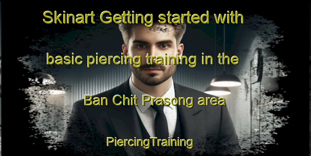 Skinart Getting started with basic piercing training in the Ban Chit Prasong area | PiercingTraining | PiercingClasses | SkinartTraining-Thailand