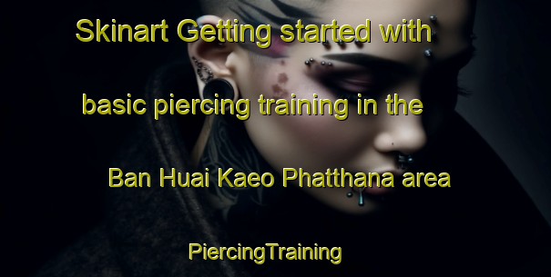 Skinart Getting started with basic piercing training in the Ban Huai Kaeo Phatthana area | PiercingTraining | PiercingClasses | SkinartTraining-Thailand