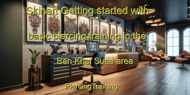Skinart Getting started with basic piercing training in the Ban Khai Suea area | PiercingTraining | PiercingClasses | SkinartTraining-Thailand