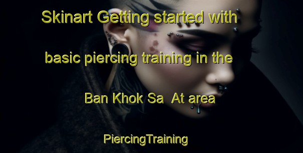Skinart Getting started with basic piercing training in the Ban Khok Sa  At area | PiercingTraining | PiercingClasses | SkinartTraining-Thailand