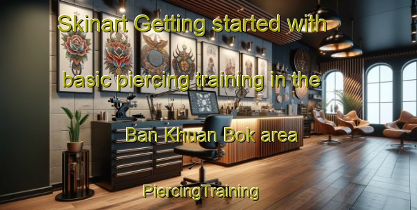 Skinart Getting started with basic piercing training in the Ban Khuan Bok area | PiercingTraining | PiercingClasses | SkinartTraining-Thailand