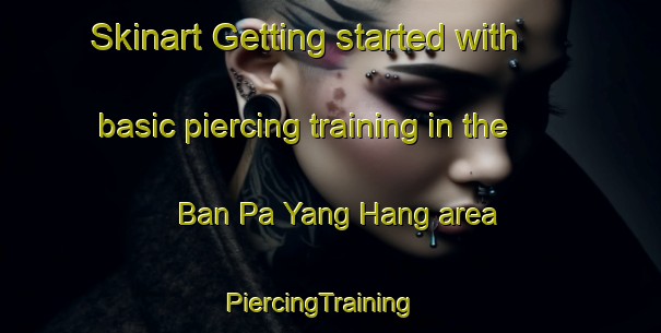 Skinart Getting started with basic piercing training in the Ban Pa Yang Hang area | PiercingTraining | PiercingClasses | SkinartTraining-Thailand