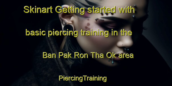 Skinart Getting started with basic piercing training in the Ban Pak Ron Tha Ok area | PiercingTraining | PiercingClasses | SkinartTraining-Thailand
