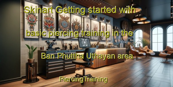 Skinart Getting started with basic piercing training in the Ban Phuttha Uthayan area | PiercingTraining | PiercingClasses | SkinartTraining-Thailand