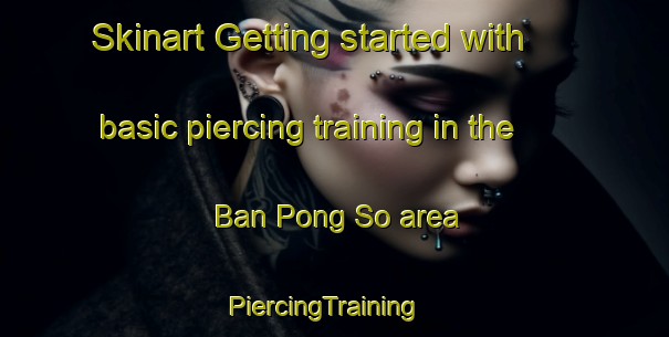 Skinart Getting started with basic piercing training in the Ban Pong So area | PiercingTraining | PiercingClasses | SkinartTraining-Thailand