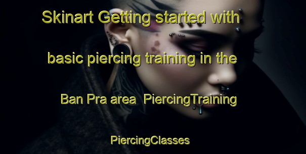 Skinart Getting started with basic piercing training in the Ban Pra area | PiercingTraining | PiercingClasses | SkinartTraining-Thailand