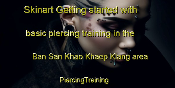 Skinart Getting started with basic piercing training in the Ban San Khao Khaep Klang area | PiercingTraining | PiercingClasses | SkinartTraining-Thailand