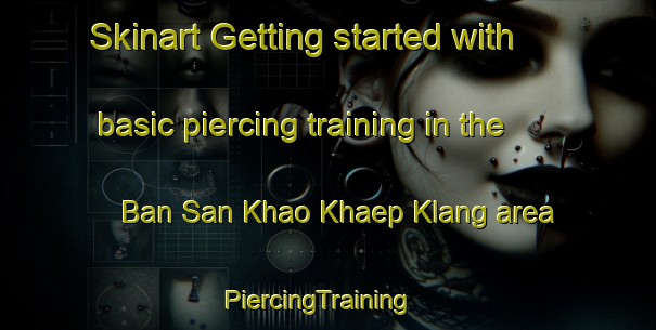 Skinart Getting started with basic piercing training in the Ban San Khao Khaep Klang area | PiercingTraining | PiercingClasses | SkinartTraining-Thailand