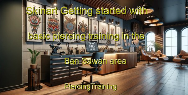 Skinart Getting started with basic piercing training in the Ban Sawan area | PiercingTraining | PiercingClasses | SkinartTraining-Thailand