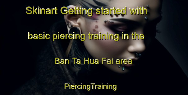Skinart Getting started with basic piercing training in the Ban Ta Hua Fai area | PiercingTraining | PiercingClasses | SkinartTraining-Thailand