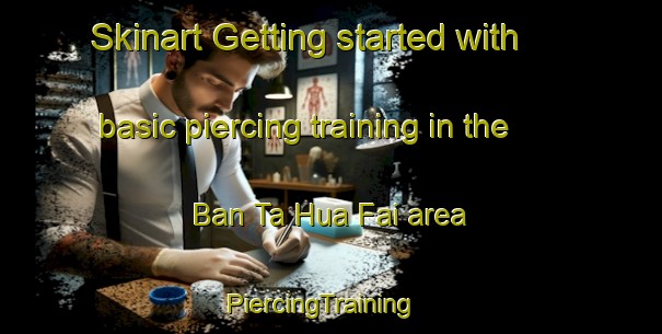 Skinart Getting started with basic piercing training in the Ban Ta Hua Fai area | PiercingTraining | PiercingClasses | SkinartTraining-Thailand