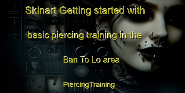 Skinart Getting started with basic piercing training in the Ban To Lo area | PiercingTraining | PiercingClasses | SkinartTraining-Thailand