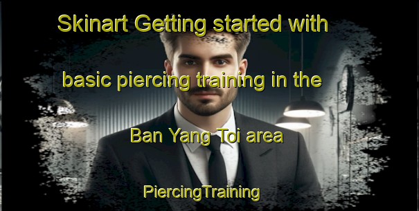 Skinart Getting started with basic piercing training in the Ban Yang Toi area | PiercingTraining | PiercingClasses | SkinartTraining-Thailand