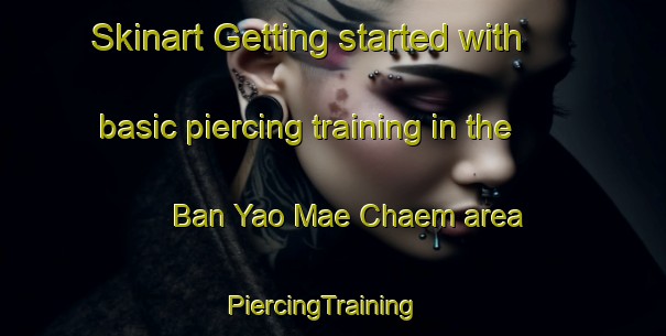 Skinart Getting started with basic piercing training in the Ban Yao Mae Chaem area | PiercingTraining | PiercingClasses | SkinartTraining-Thailand