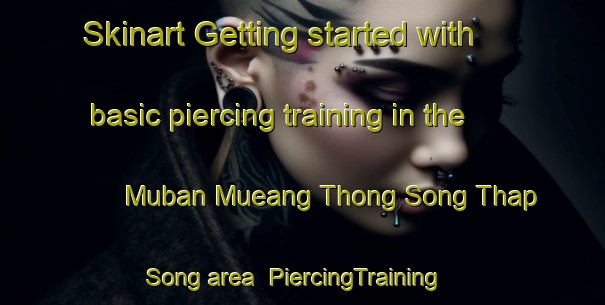 Skinart Getting started with basic piercing training in the Muban Mueang Thong Song Thap Song area | PiercingTraining | PiercingClasses | SkinartTraining-Thailand