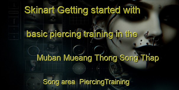 Skinart Getting started with basic piercing training in the Muban Mueang Thong Song Thap Song area | PiercingTraining | PiercingClasses | SkinartTraining-Thailand