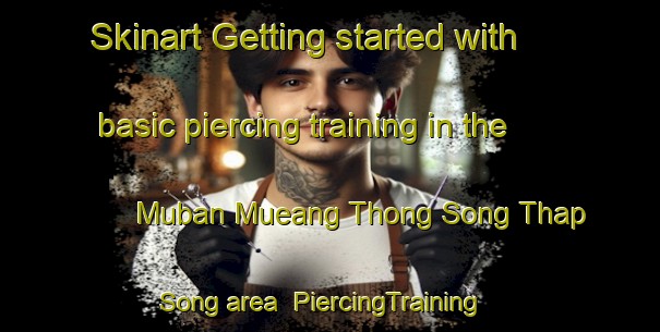 Skinart Getting started with basic piercing training in the Muban Mueang Thong Song Thap Song area | PiercingTraining | PiercingClasses | SkinartTraining-Thailand