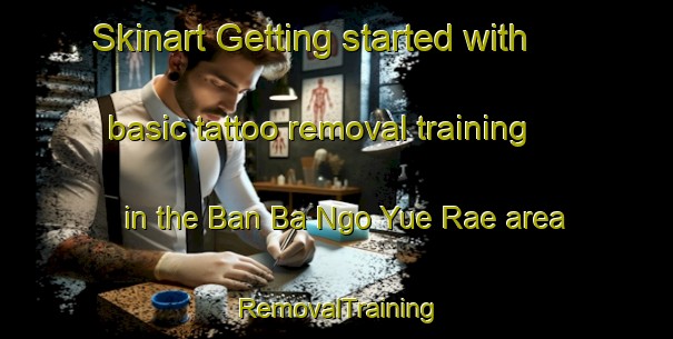 Skinart Getting started with basic tattoo removal training in the Ban Ba Ngo Yue Rae area | RemovalTraining | RemovalClasses | SkinartTraining-Thailand