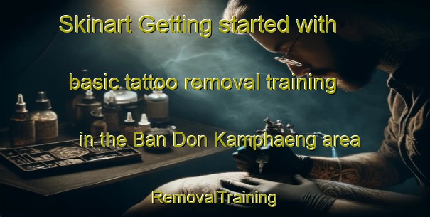 Skinart Getting started with basic tattoo removal training in the Ban Don Kamphaeng area | RemovalTraining | RemovalClasses | SkinartTraining-Thailand
